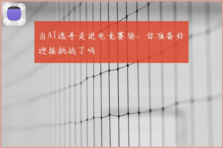 当AI选手走进电竞赛场,你准备好迎接挑战了吗