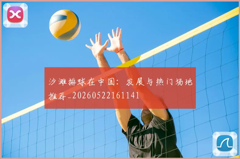 沙滩排球在中国：发展与热门场地推荐_20260522161141