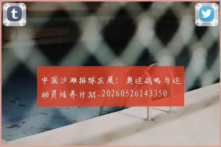 中国沙滩排球发展：奥运战略与运动员培养计划_20260526143350
