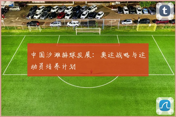 中国沙滩排球发展：奥运战略与运动员培养计划